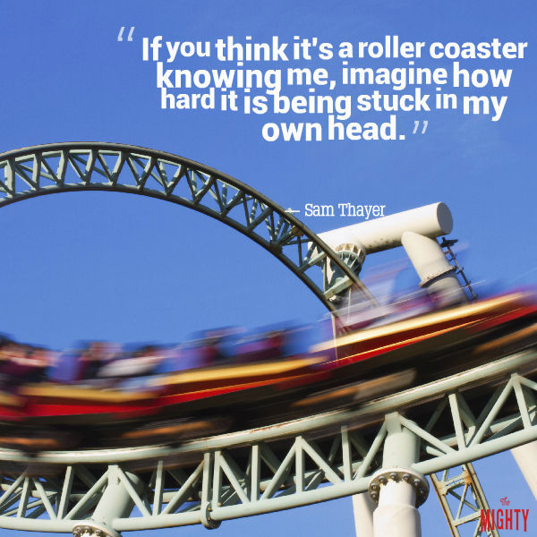 A quote from Sam Thayer that says, "If you think it's a roller coaster knowing me, imagine how hard it is being stuck in my own head."